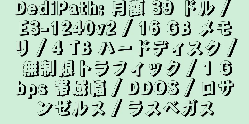 DediPath: 月額 39 ドル / E3-1240v2 / 16 GB メモリ / 4 TB ハードディスク / 無制限トラフィック / 1 Gbps 帯域幅 / DDOS / ロサンゼルス / ラスベガス