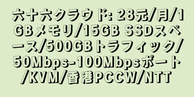 六十六クラウド: 28元/月/1GBメモリ/15GB SSDスペース/500GBトラフィック/50Mbps-100Mbpsポート/KVM/香港PCCW/NTT