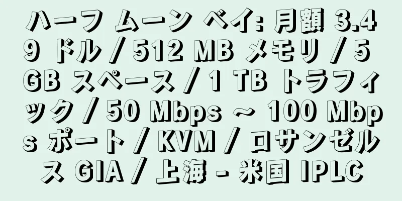 ハーフ ムーン ベイ: 月額 3.49 ドル / 512 MB メモリ / 5 GB スペース / 1 TB トラフィック / 50 Mbps ～ 100 Mbps ポート / KVM / ロサンゼルス GIA / 上海 - 米国 IPLC