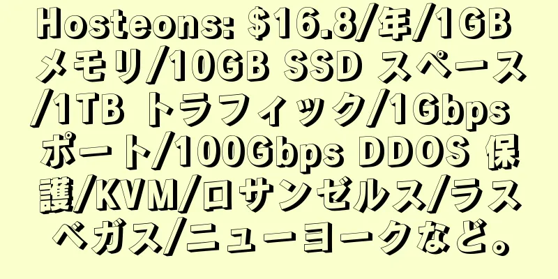 Hosteons: $16.8/年/1GB メモリ/10GB SSD スペース/1TB トラフィック/1Gbps ポート/100Gbps DDOS 保護/KVM/ロサンゼルス/ラスベガス/ニューヨークなど。