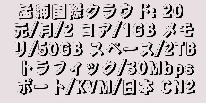 孟海国際クラウド: 20 元/月/2 コア/1GB メモリ/50GB スペース/2TB トラフィック/30Mbps ポート/KVM/日本 CN2