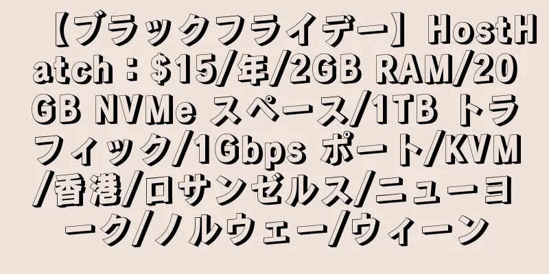 【ブラックフライデー】HostHatch：$15/年/2GB RAM/20GB NVMe スペース/1TB トラフィック/1Gbps ポート/KVM/香港/ロサンゼルス/ニューヨーク/ノルウェー/ウィーン