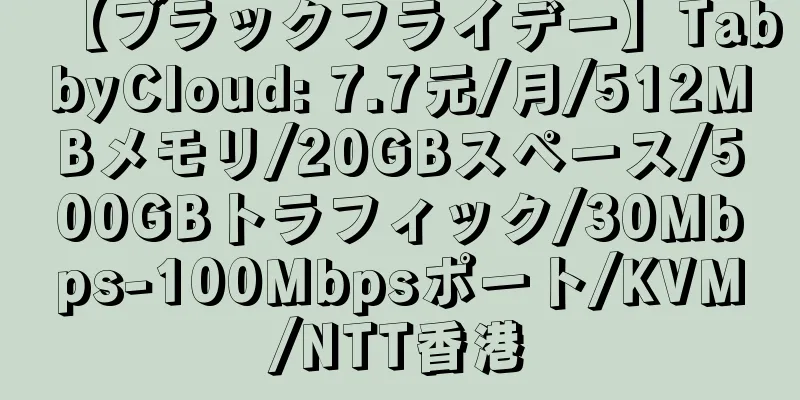 【ブラックフライデー】TabbyCloud: 7.7元/月/512MBメモリ/20GBスペース/500GBトラフィック/30Mbps-100Mbpsポート/KVM/NTT香港