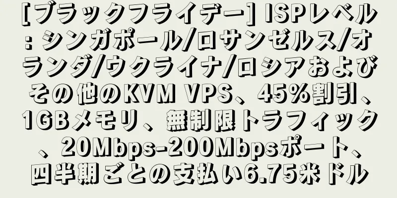 [ブラックフライデー] ISPレベル: シンガポール/ロサンゼルス/オランダ/ウクライナ/ロシアおよびその他のKVM VPS、45%割引、1GBメモリ、無制限トラフィック、20Mbps-200Mbpsポート、四半期ごとの支払い6.75米ドル