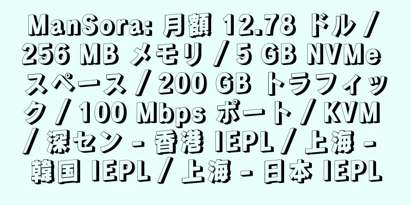 ManSora: 月額 12.78 ドル / 256 MB メモリ / 5 GB NVMe スペース / 200 GB トラフィック / 100 Mbps ポート / KVM / 深セン - 香港 IEPL / 上海 - 韓国 IEPL / 上海 - 日本 IEPL