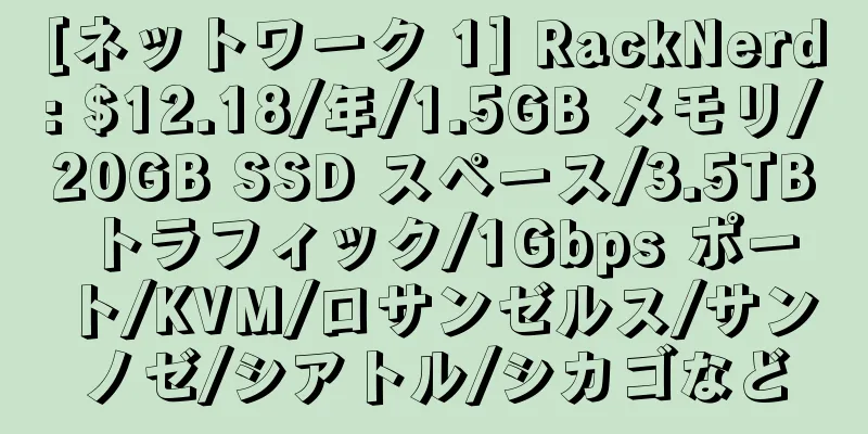 [ネットワーク 1] RackNerd: $12.18/年/1.5GB メモリ/20GB SSD スペース/3.5TB トラフィック/1Gbps ポート/KVM/ロサンゼルス/サンノゼ/シアトル/シカゴなど