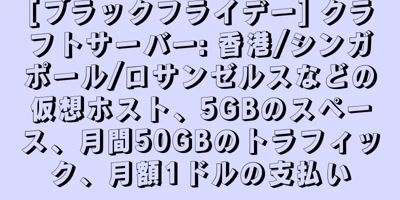 [ブラックフライデー] クラフトサーバー: 香港/シンガポール/ロサンゼルスなどの仮想ホスト、5GBのスペース、月間50GBのトラフィック、月額1ドルの支払い