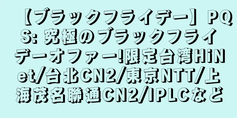 【ブラックフライデー】PQS: 究極のブラックフライデーオファー!限定台湾HiNet/台北CN2/東京NTT/上海茂名聯通CN2/IPLCなど