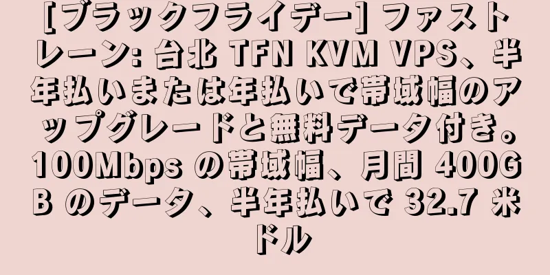 [ブラックフライデー] ファストレーン: 台北 TFN KVM VPS、半年払いまたは年払いで帯域幅のアップグレードと無料データ付き。100Mbps の帯域幅、月間 400GB のデータ、半年払いで 32.7 米ドル