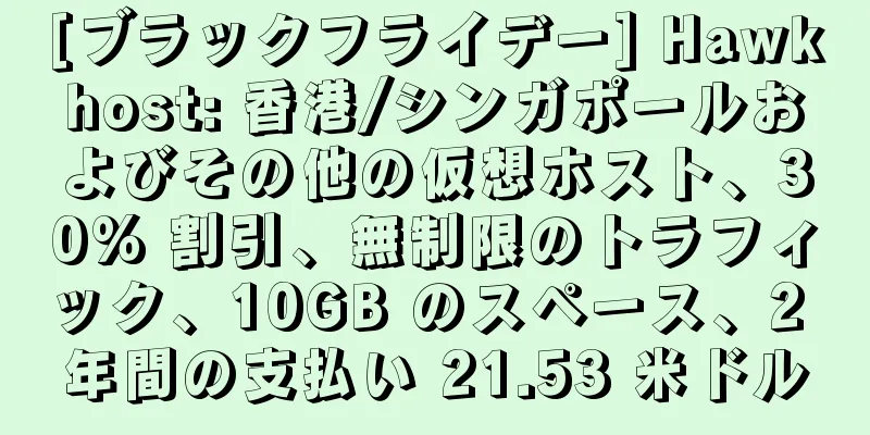 [ブラックフライデー] Hawkhost: 香港/シンガポールおよびその他の仮想ホスト、30% 割引、無制限のトラフィック、10GB のスペース、2 年間の支払い 21.53 米ドル