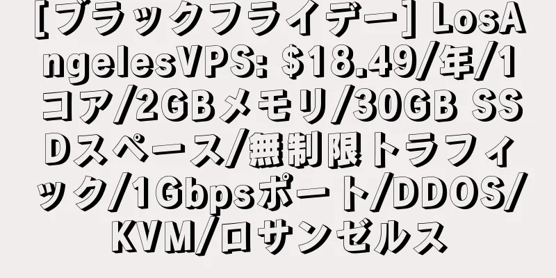 [ブラックフライデー] LosAngelesVPS: $18.49/年/1コア/2GBメモリ/30GB SSDスペース/無制限トラフィック/1Gbpsポート/DDOS/KVM/ロサンゼルス