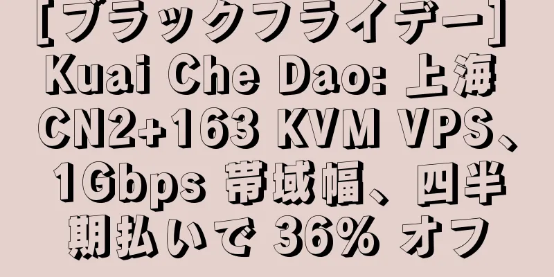 [ブラックフライデー] Kuai Che Dao: 上海 CN2+163 KVM VPS、1Gbps 帯域幅、四半期払いで 36% オフ