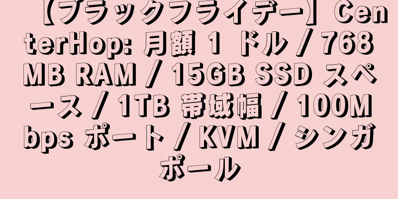 【ブラックフライデー】CenterHop: 月額 1 ドル / 768MB RAM / 15GB SSD スペース / 1TB 帯域幅 / 100Mbps ポート / KVM / シンガポール