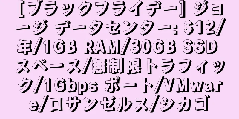 [ブラックフライデー] ジョージ データセンター: $12/年/1GB RAM/30GB SSD スペース/無制限トラフィック/1Gbps ポート/VMware/ロサンゼルス/シカゴ