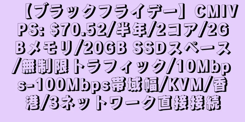 【ブラックフライデー】CMIVPS: $70.52/半年/2コア/2GBメモリ/20GB SSDスペース/無制限トラフィック/10Mbps-100Mbps帯域幅/KVM/香港/3ネットワーク直接接続