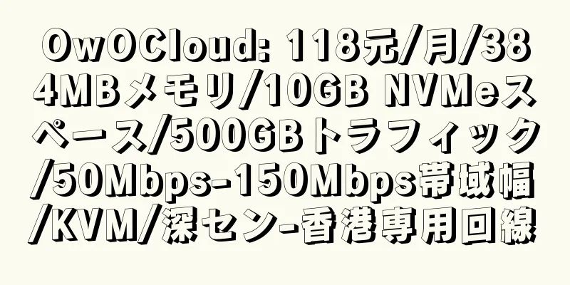 OwOCloud: 118元/月/384MBメモリ/10GB NVMeスペース/500GBトラフィック/50Mbps-150Mbps帯域幅/KVM/深セン-香港専用回線