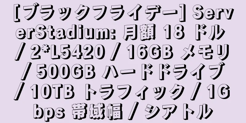 [ブラックフライデー] ServerStadium: 月額 18 ドル / 2*L5420 / 16GB メモリ / 500GB ハードドライブ / 10TB トラフィック / 1Gbps 帯域幅 / シアトル