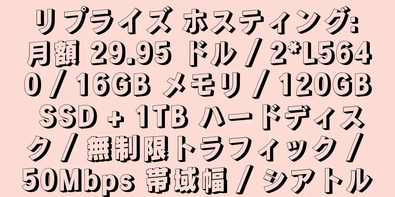 リプライズ ホスティング: 月額 29.95 ドル / 2*L5640 / 16GB メモリ / 120GB SSD + 1TB ハードディスク / 無制限トラフィック / 50Mbps 帯域幅 / シアトル