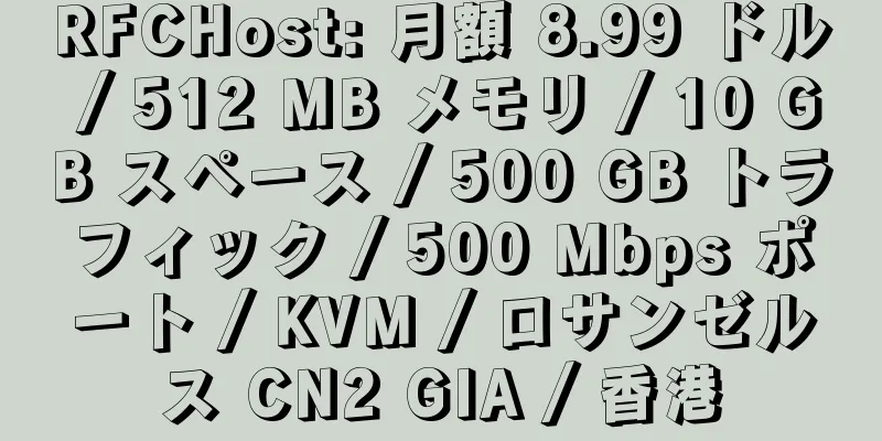 RFCHost: 月額 8.99 ドル / 512 MB メモリ / 10 GB スペース / 500 GB トラフィック / 500 Mbps ポート / KVM / ロサンゼルス CN2 GIA / 香港