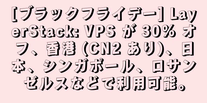 [ブラックフライデー] LayerStack: VPS が 30% オフ、香港 (CN2 あり)、日本、シンガポール、ロサンゼルスなどで利用可能。