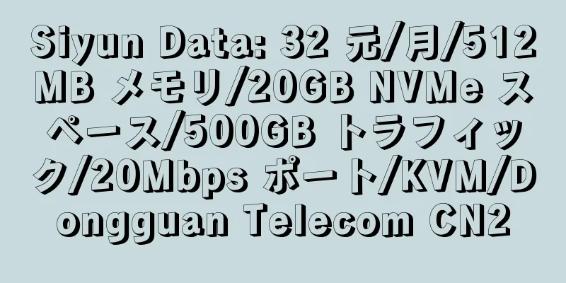 Siyun Data: 32 元/月/512MB メモリ/20GB NVMe スペース/500GB トラフィック/20Mbps ポート/KVM/Dongguan Telecom CN2