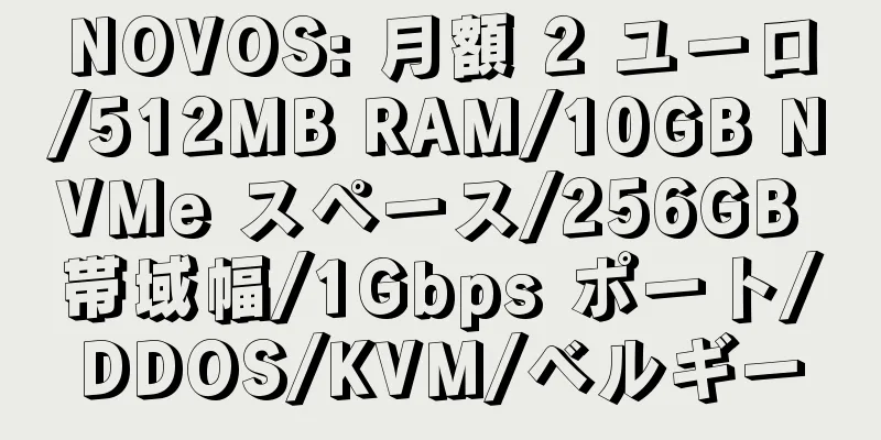 NOVOS: 月額 2 ユーロ/512MB RAM/10GB NVMe スペース/256GB 帯域幅/1Gbps ポート/DDOS/KVM/ベルギー