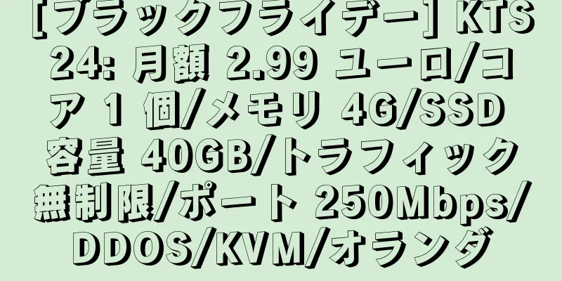 [ブラックフライデー] KTS24: 月額 2.99 ユーロ/コア 1 個/メモリ 4G/SSD 容量 40GB/トラフィック無制限/ポート 250Mbps/DDOS/KVM/オランダ