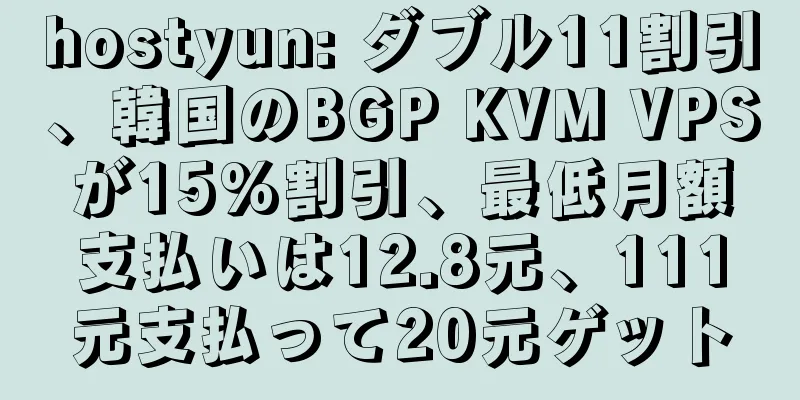 hostyun: ダブル11割引、韓国のBGP KVM VPSが15%割引、最低月額支払いは12.8元、111元支払って20元ゲット