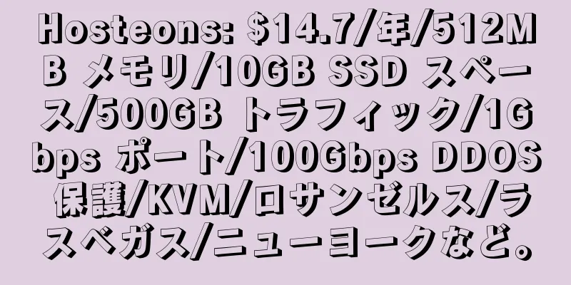 Hosteons: $14.7/年/512MB メモリ/10GB SSD スペース/500GB トラフィック/1Gbps ポート/100Gbps DDOS 保護/KVM/ロサンゼルス/ラスベガス/ニューヨークなど。