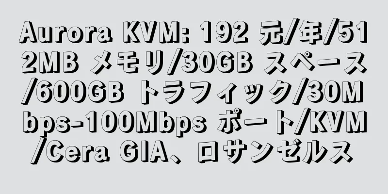 Aurora KVM: 192 元/年/512MB メモリ/30GB スペース/600GB トラフィック/30Mbps-100Mbps ポート/KVM/Cera GIA、ロサンゼルス