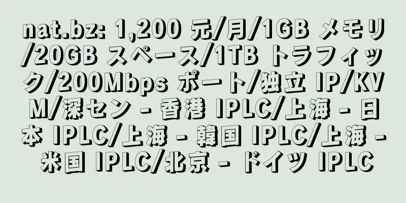 nat.bz: 1,200 元/月/1GB メモリ/20GB スペース/1TB トラフィック/200Mbps ポート/独立 IP/KVM/深セン - 香港 IPLC/上海 - 日本 IPLC/上海 - 韓国 IPLC/上海 - 米国 IPLC/北京 - ドイツ IPLC