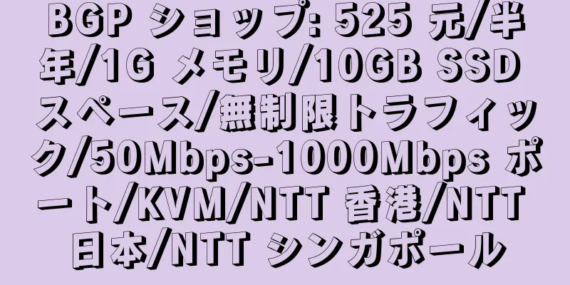 BGP ショップ: 525 元/半年/1G メモリ/10GB SSD スペース/無制限トラフィック/50Mbps-1000Mbps ポート/KVM/NTT 香港/NTT 日本/NTT シンガポール