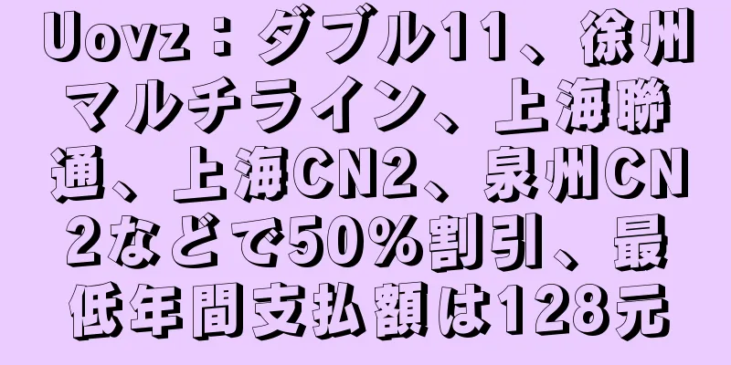 Uovz：ダブル11、徐州マルチライン、上海聯通、上海CN2、泉州CN2などで50％割引、最低年間支払額は128元