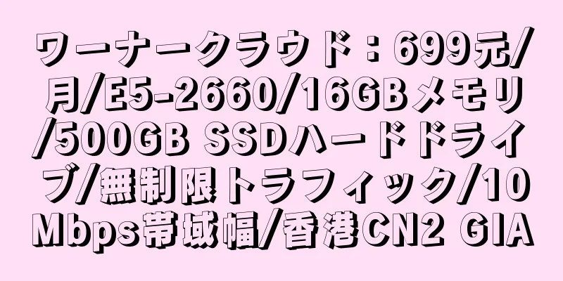 ワーナークラウド：699元/月/E5-2660/16GBメモリ/500GB SSDハードドライブ/無制限トラフィック/10Mbps帯域幅/香港CN2 GIA