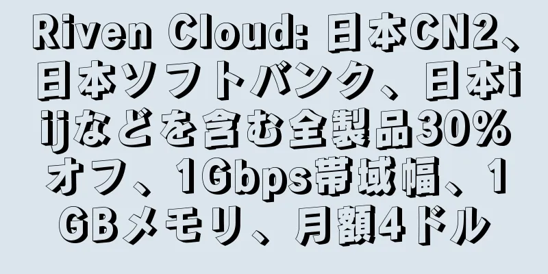 Riven Cloud: 日本CN2、日本ソフトバンク、日本iijなどを含む全製品30%オフ、1Gbps帯域幅、1GBメモリ、月額4ドル