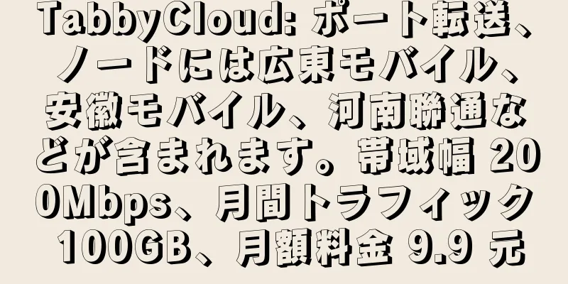 TabbyCloud: ポート転送、ノードには広東モバイル、安徽モバイル、河南聯通などが含まれます。帯域幅 200Mbps、月間トラフィック 100GB、月額料金 9.9 元