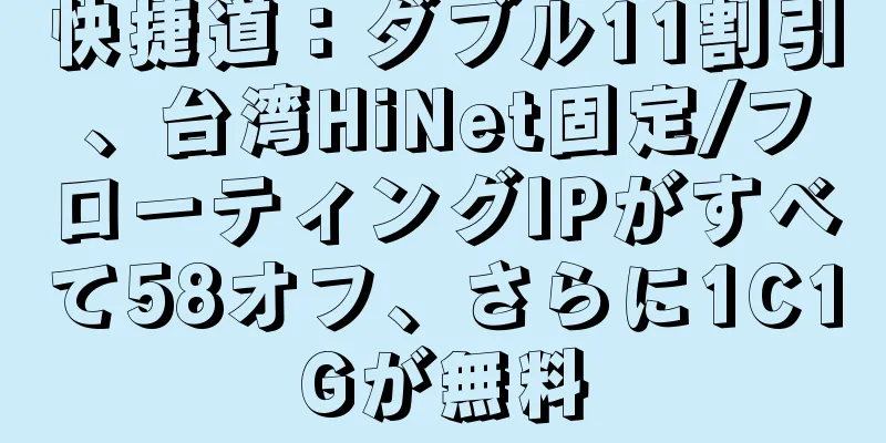 快捷道：ダブル11割引、台湾HiNet固定/フローティングIPがすべて58オフ、さらに1C1Gが無料