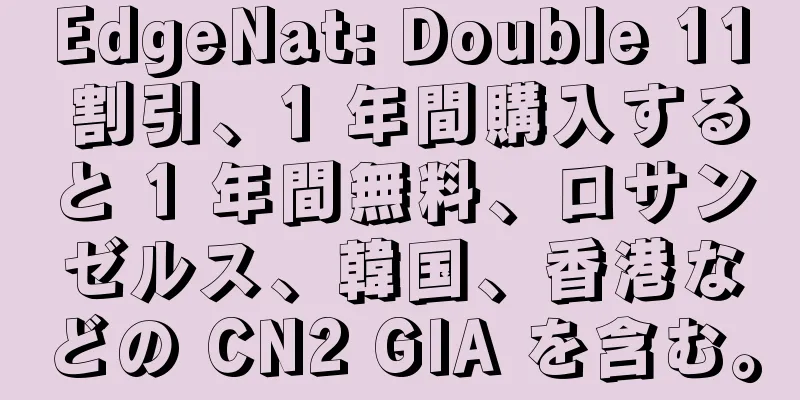 EdgeNat: Double 11 割引、1 年間購入すると 1 年間無料、ロサンゼルス、韓国、香港などの CN2 GIA を含む。