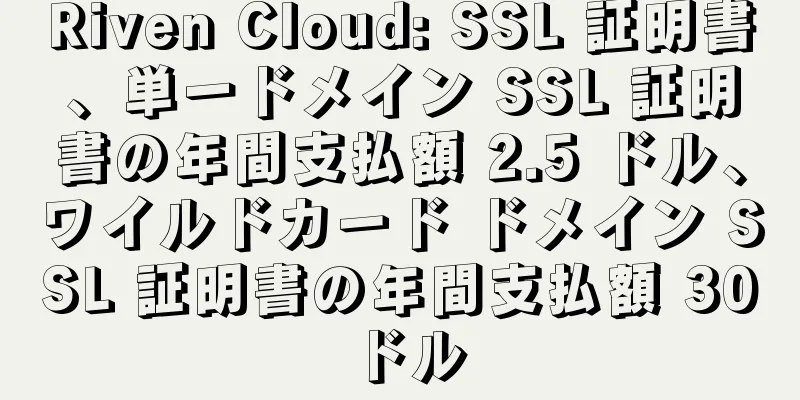 Riven Cloud: SSL 証明書、単一ドメイン SSL 証明書の年間支払額 2.5 ドル、ワイルドカード ドメイン SSL 証明書の年間支払額 30 ドル