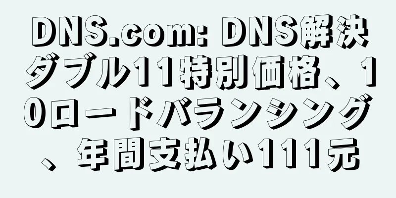 DNS.com: DNS解決ダブル11特別価格、10ロードバランシング、年間支払い111元