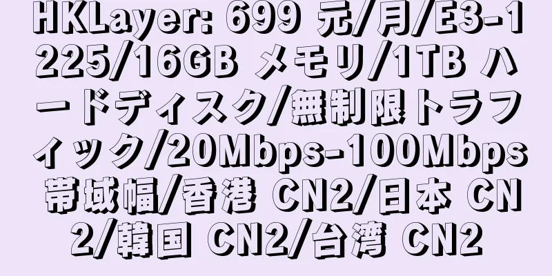 HKLayer: 699 元/月/E3-1225/16GB メモリ/1TB ハードディスク/無制限トラフィック/20Mbps-100Mbps 帯域幅/香港 CN2/日本 CN2/韓国 CN2/台湾 CN2