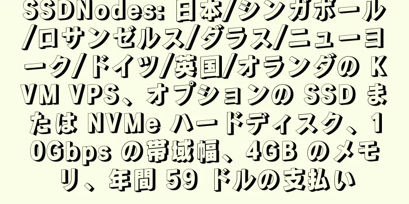 SSDNodes: 日本/シンガポール/ロサンゼルス/ダラス/ニューヨーク/ドイツ/英国/オランダの KVM VPS、オプションの SSD または NVMe ハードディスク、10Gbps の帯域幅、4GB のメモリ、年間 59 ドルの支払い