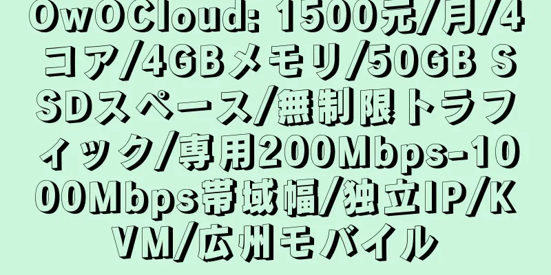 OwOCloud: 1500元/月/4コア/4GBメモリ/50GB SSDスペース/無制限トラフィック/専用200Mbps-1000Mbps帯域幅/独立IP/KVM/広州モバイル