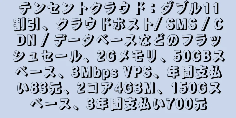 テンセントクラウド：ダブル11割引、クラウドホスト/ SMS / CDN / データベースなどのフラッシュセール、2Gメモリ、50GBスペース、3Mbps VPS、年間支払い83元、2コア4G3M、150Gスペース、3年間支払い700元