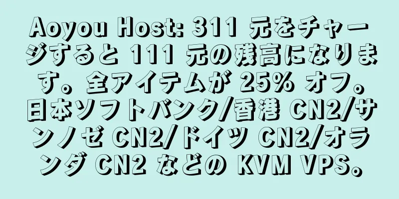 Aoyou Host: 311 元をチャージすると 111 元の残高になります。全アイテムが 25% オフ。日本ソフトバンク/香港 CN2/サンノゼ CN2/ドイツ CN2/オランダ CN2 などの KVM VPS。