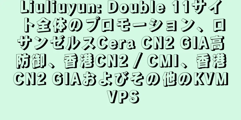 Liuliuyun: Double 11サイト全体のプロモーション、ロサンゼルスCera CN2 GIA高防御、香港CN2 / CMI、香港CN2 GIAおよびその他のKVM VPS