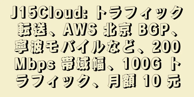 J15Cloud: トラフィック転送、AWS 北京 BGP、寧波モバイルなど、200Mbps 帯域幅、100G トラフィック、月額 10 元