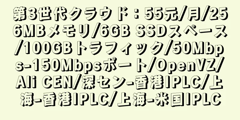 第3世代クラウド：55元/月/256MBメモリ/6GB SSDスペース/100GBトラフィック/50Mbps-150Mbpsポート/OpenVZ/Ali CEN/深セン-香港IPLC/上海-香港IPLC/上海-米国IPLC