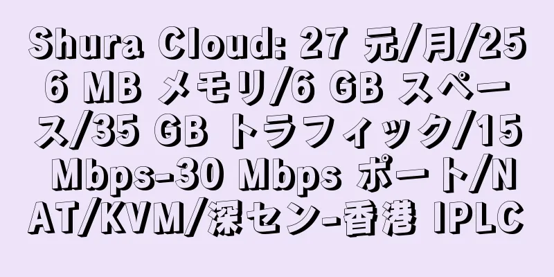 Shura Cloud: 27 元/月/256 MB メモリ/6 GB スペース/35 GB トラフィック/15 Mbps-30 Mbps ポート/NAT/KVM/深セン-香港 IPLC