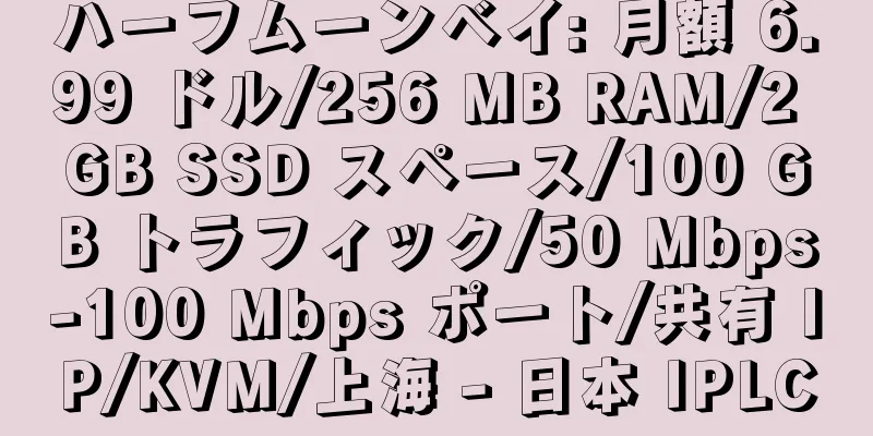 ハーフムーンベイ: 月額 6.99 ドル/256 MB RAM/2 GB SSD スペース/100 GB トラフィック/50 Mbps-100 Mbps ポート/共有 IP/KVM/上海 - 日本 IPLC